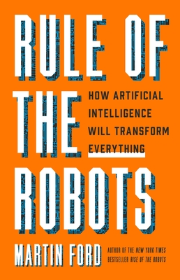 Rule of the Robots: How Artificial Intelligence Will Transform Everything - Martin Ford