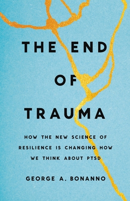 The End of Trauma: How the New Science of Resilience Is Changing How We Think about Ptsd - George A. Bonanno