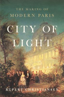 City of Light: The Making of Modern Paris - Rupert Christiansen