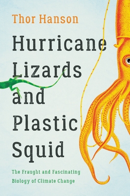 Hurricane Lizards and Plastic Squid: The Fraught and Fascinating Biology of Climate Change - Thor Hanson