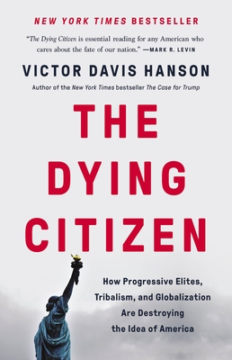 The Dying Citizen: How Progressive Elites, Tribalism, and Globalization Are Destroying the Idea of America - Victor Davis Hanson