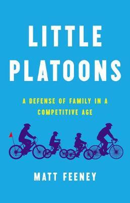 Little Platoons: A Defense of Family in a Competitive Age - Matt Feeney