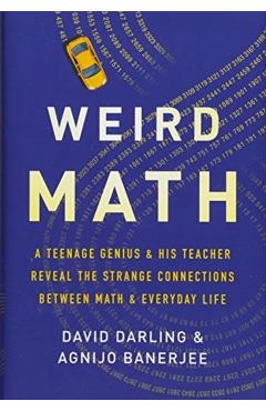 Weird Math: A Teenage Genius and His Teacher Reveal the Strange Connections Between Math and Everyday Life - David Darling