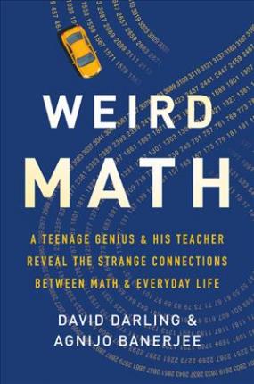 Weird Math: A Teenage Genius and His Teacher Reveal the Strange Connections Between Math and Everyday Life - David Darling