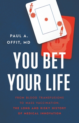 You Bet Your Life: From Blood Transfusions to Mass Vaccination, the Long and Risky History of Medical Innovation - Paul A. Offit