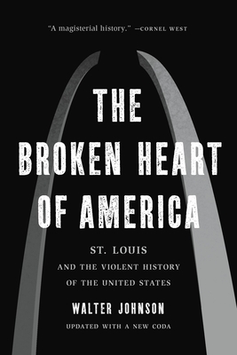 The Broken Heart of America: St. Louis and the Violent History of the United States - Walter Johnson