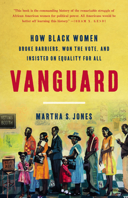 Vanguard: How Black Women Broke Barriers, Won the Vote, and Insisted on Equality for All - Martha S. Jones