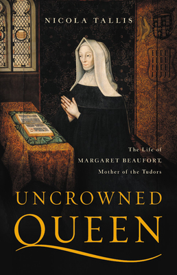 Uncrowned Queen: The Life of Margaret Beaufort, Mother of the Tudors - Nicola Tallis