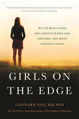 Girls on the Edge: Why So Many Girls Are Anxious, Wired, and Obsessed--And What Parents Can Do - Leonard Sax