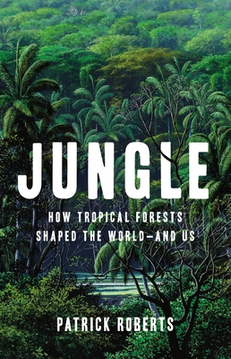 Jungle: How Tropical Forests Shaped the World--And Us - Patrick Roberts