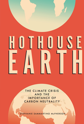 Hothouse Earth: The Climate Crisis and the Importance of Carbon Neutrality - Stephanie Sammartino Mcpherson