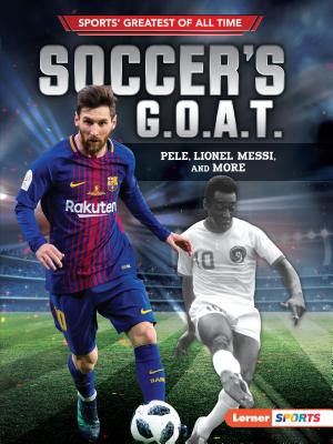 Soccer's G.O.A.T.: Pele, Lionel Messi, and More - Jon M. Fishman