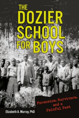 The Dozier School for Boys: Forensics, Survivors, and a Painful Past - Elizabeth A. Murray