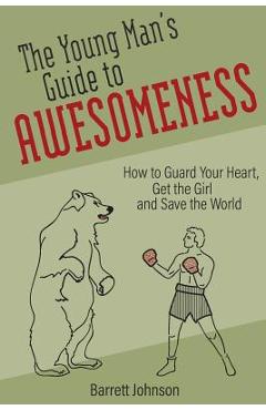 Poza produsului The Young Man's Guide to Awesomeness: How to Guard Your Heart, Get the Girl and Save the World - Barrett Johnson