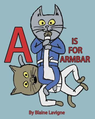 A is for Armbar - Blaine Lavigne