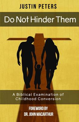 Do Not Hinder Them: A Biblical Examination of Childhood Conversion - Justin Peters