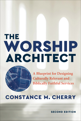 The Worship Architect: A Blueprint for Designing Culturally Relevant and Biblically Faithful Services - Constance M. Cherry