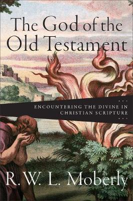 The God of the Old Testament: Encountering the Divine in Christian Scripture - R. W. L. Moberly