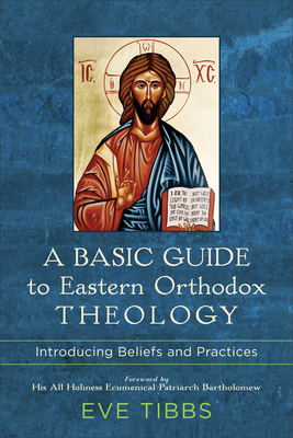 A Basic Guide to Eastern Orthodox Theology: Introducing Beliefs and Practices - Eve Tibbs