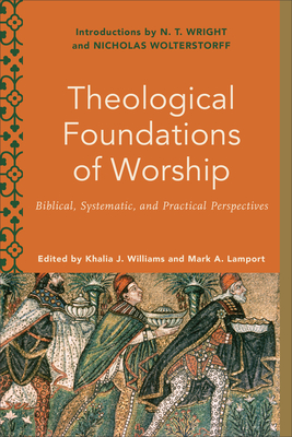 Theological Foundations of Worship: Biblical, Systematic, and Practical Perspectives - Khalia J. Williams