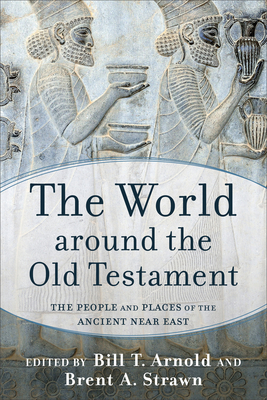 The World Around the Old Testament: The People and Places of the Ancient Near East - Bill T. Arnold