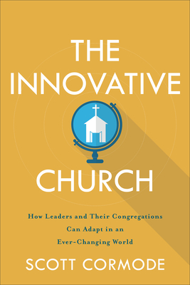 The Innovative Church: How Leaders and Their Congregations Can Adapt in an Ever-Changing World - Scott Cormode