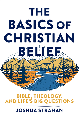 The Basics of Christian Belief: Bible, Theology, and Life's Big Questions - Joshua Strahan