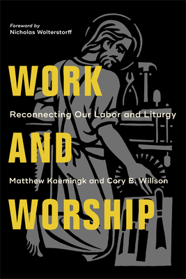 Work and Worship: Reconnecting Our Labor and Liturgy - Matthew Kaemingk