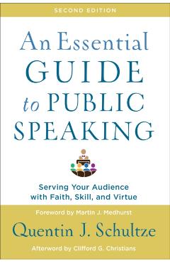An Essential Guide to Public Speaking: Serving Your Audience with Faith, Skill, and Virtue - Quentin J. Schultze