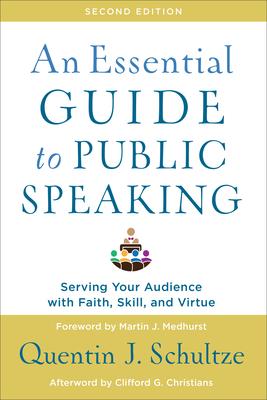 An Essential Guide to Public Speaking: Serving Your Audience with Faith, Skill, and Virtue - Quentin J. Schultze