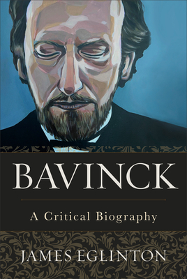 Bavinck: A Critical Biography - James Eglinton