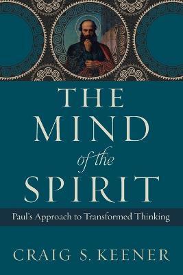 The Mind of the Spirit: Paul's Approach to Transformed Thinking - Craig S. Keener