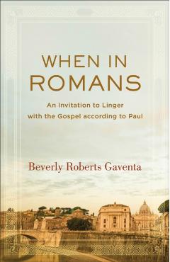 When in Romans: An Invitation to Linger with the Gospel According to Paul - Beverly Roberts Gaventa