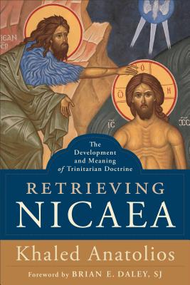 Retrieving Nicaea: The Development and Meaning of Trinitarian Doctrine - Khaled Anatolios