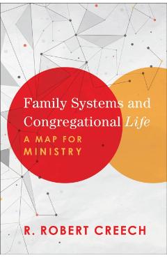 Family Systems and Congregational Life: A Map for Ministry - R. Robert Creech