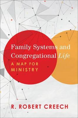 Family Systems and Congregational Life: A Map for Ministry - R. Robert Creech