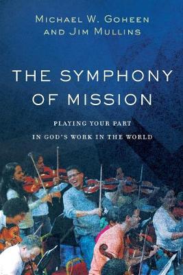 The Symphony of Mission: Playing Your Part in God's Work in the World - Michael W. Goheen