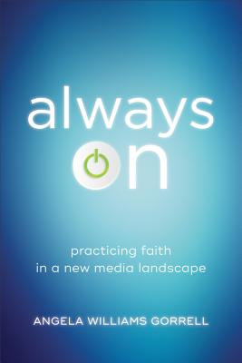Always on: Practicing Faith in a New Media Landscape - Angela Williams Gorrell