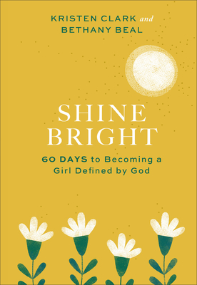 Shine Bright: 60 Days to Becoming a Girl Defined by God - Kristen Clark
