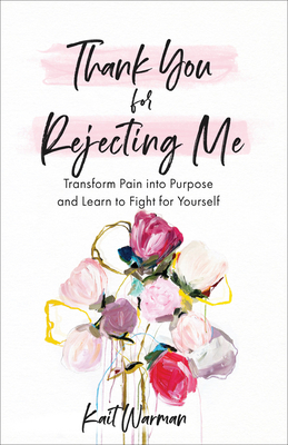 Thank You for Rejecting Me: Transform Pain Into Purpose and Learn to Fight for Yourself - Kait Warman