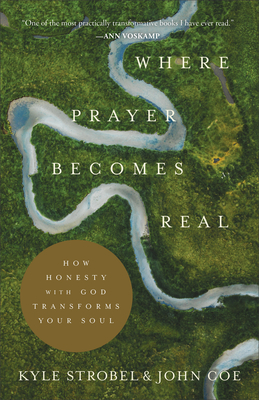 Where Prayer Becomes Real: How Honesty with God Transforms Your Soul - Kyle Strobel