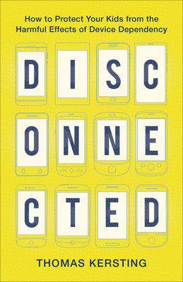 Disconnected: How to Protect Your Kids from the Harmful Effects of Device Dependency - Thomas Kersting