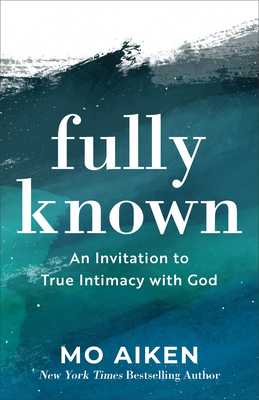 Fully Known: An Invitation to True Intimacy with God - Mo Aiken