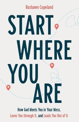 Start Where You Are: How God Meets You in Your Mess, Loves You Through It, and Leads You Out of It - Rashawn Copeland