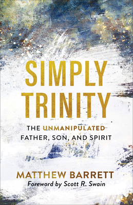Simply Trinity: The Unmanipulated Father, Son, and Spirit - Matthew Barrett
