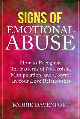 Signs of Emotional Abuse: How to Recognize the Patterns of Narcissism, Manipulation, and Control in Your Love Relationship - Barrie Davenport