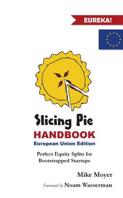 Slicing Pie Handbook EU Edition: Perfectly Fair Equity Splits for Bootstrapped EU Startups - Mike Moyer