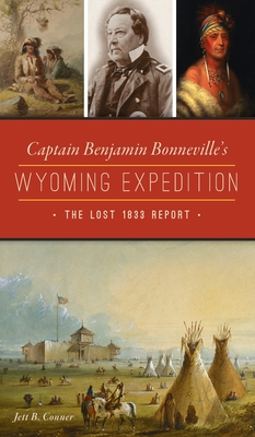 Captain Benjamin Bonneville's Wyoming Expedition: The Lost 1833 Report - Jett B. Conner