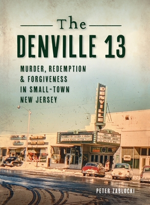 Denville 13: Murder, Redemption and Forgiveness in Small Town New Jersey - Peter Zablocki