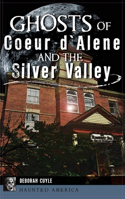 Ghosts of Coeur d'Alene and the Silver Valley - Deborah Cuyle